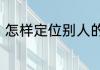 怎样定位别人的手机位置又不被发现
