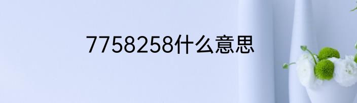7758258什么意思