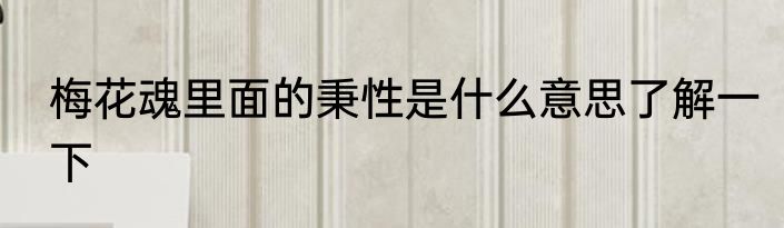 梅花魂里面的秉性是什么意思了解一下