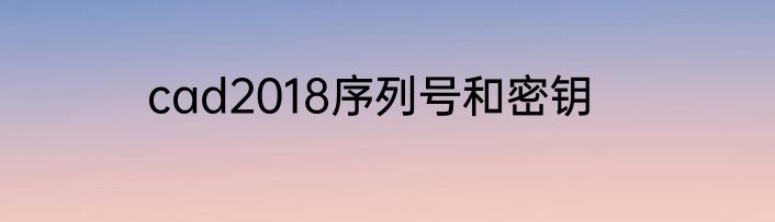 cad2018序列号和密钥