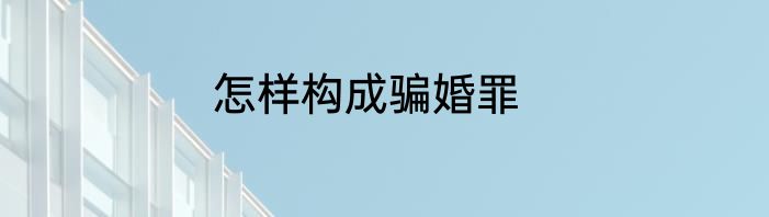 怎样构成骗婚罪
