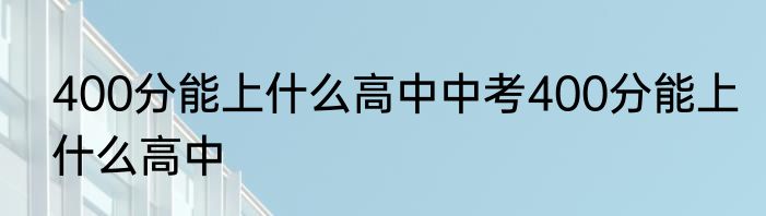 400分能上什么高中中考400分能上什么高中