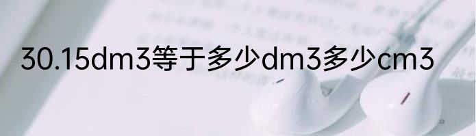 30.15dm3等于多少dm3多少cm3