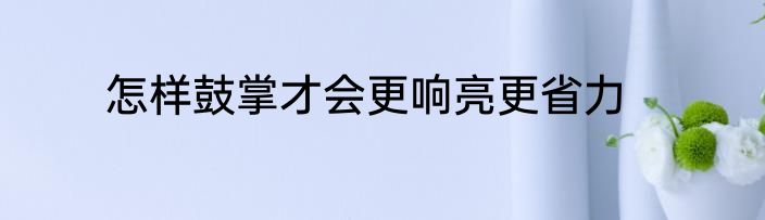 怎样鼓掌才会更响亮更省力