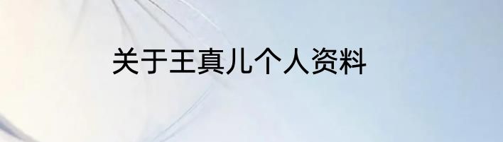 关于王真儿个人资料