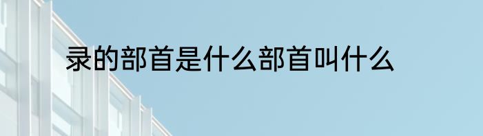 录的部首是什么部首叫什么