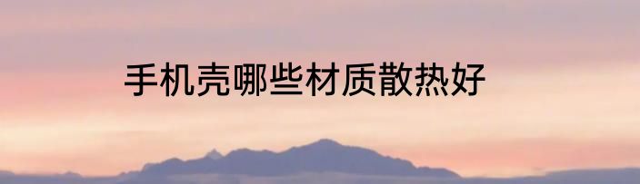 手机壳哪些材质散热好