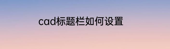 cad标题栏如何设置