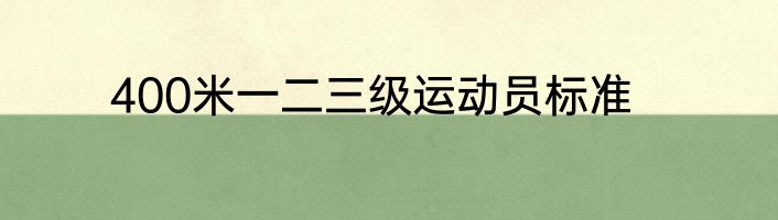 400米一二三级运动员标准