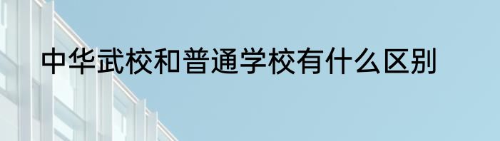 中华武校和普通学校有什么区别