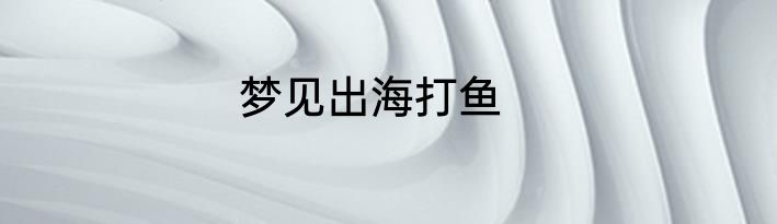 梦见出海打鱼