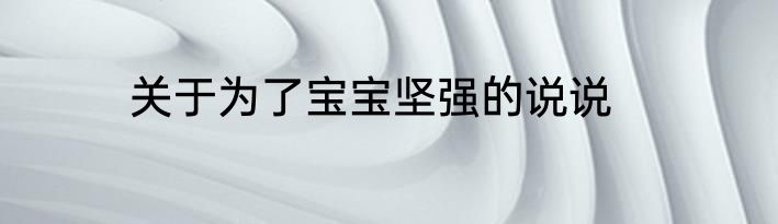关于为了宝宝坚强的说说