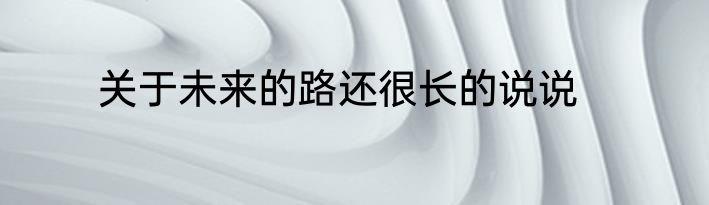 关于未来的路还很长的说说