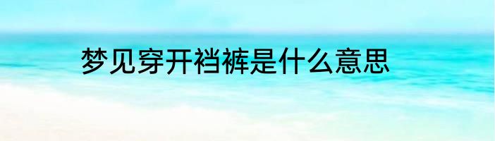 梦见穿开裆裤是什么意思