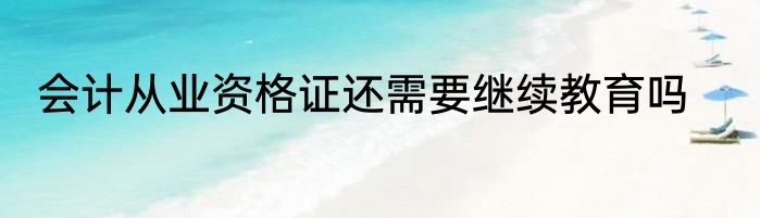 会计从业资格证还需要继续教育吗