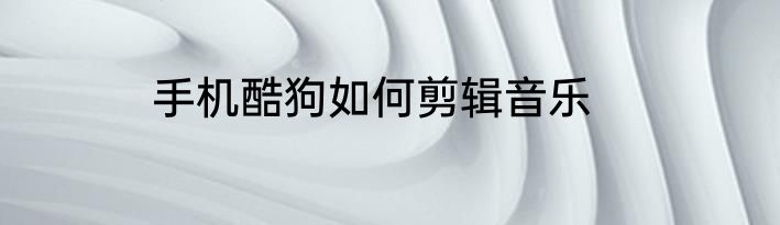 手机酷狗如何剪辑音乐