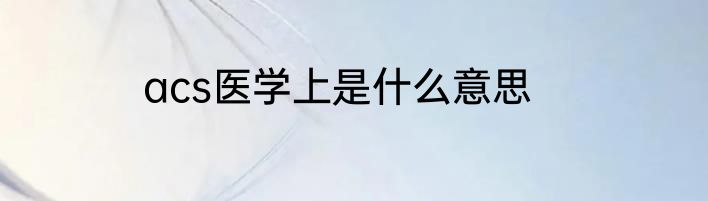 acs医学上是什么意思