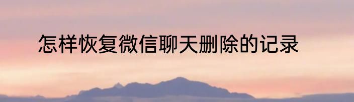 怎样恢复微信聊天删除的记录