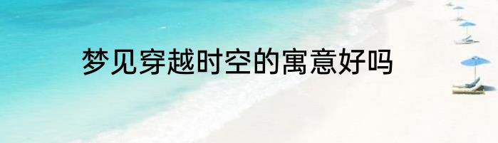 梦见穿越时空的寓意好吗