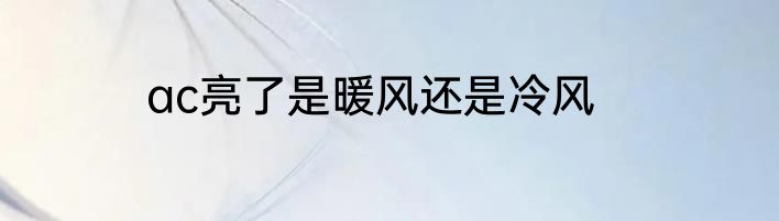 ac亮了是暖风还是冷风