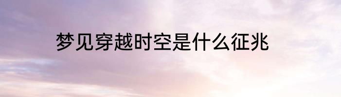梦见穿越时空是什么征兆