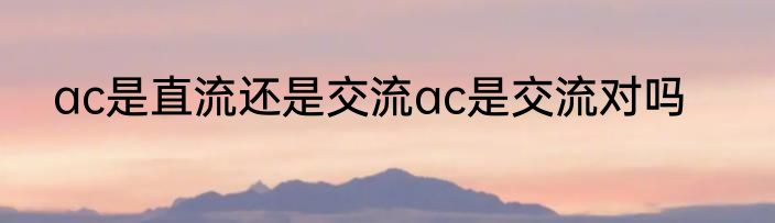 ac是直流还是交流ac是交流对吗