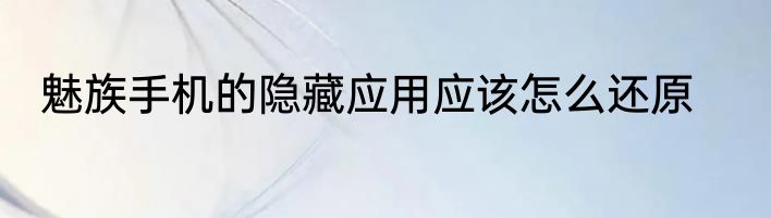 魅族手机的隐藏应用应该怎么还原