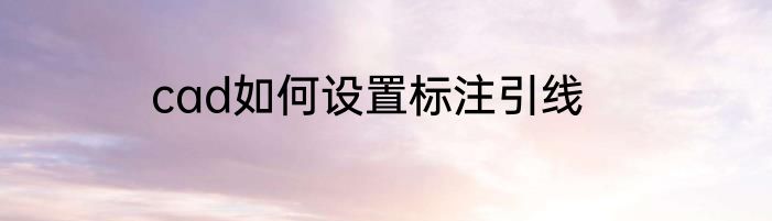 cad如何设置标注引线