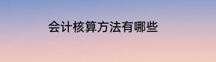 会计核算方法有哪些
