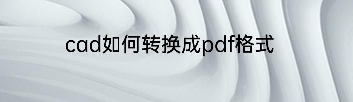 cad如何转换成pdf格式