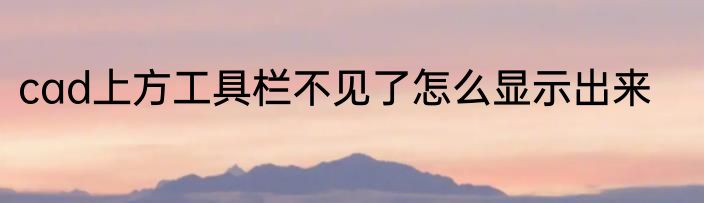 cad上方工具栏不见了怎么显示出来