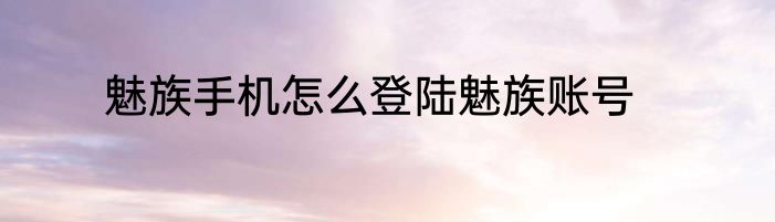 魅族手机怎么登陆魅族账号