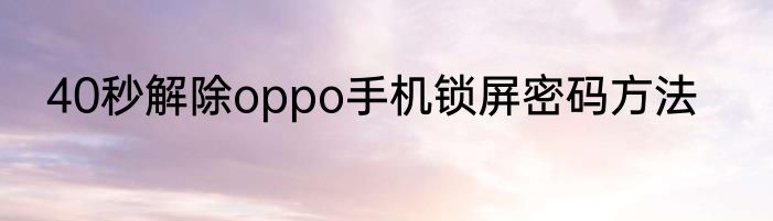 40秒解除oppo手机锁屏密码方法