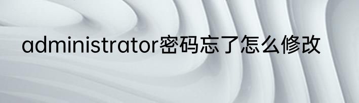 administrator密码忘了怎么修改