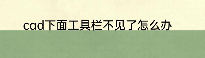cad下面工具栏不见了怎么办