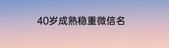 40岁成熟稳重微信名