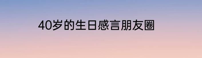40岁的生日感言朋友圈