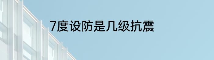 7度设防是几级抗震