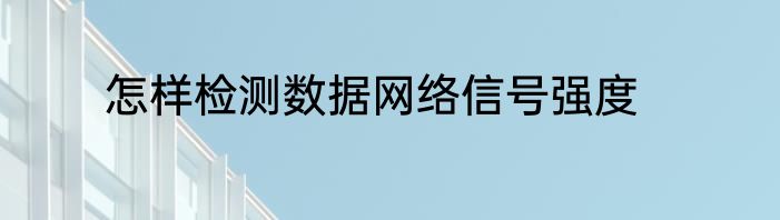 怎样检测数据网络信号强度