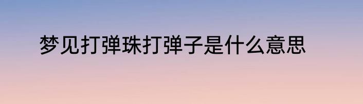 梦见打弹珠打弹子是什么意思