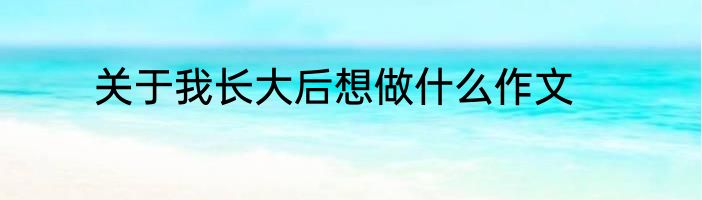 关于我长大后想做什么作文