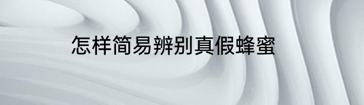 怎样简易辨别真假蜂蜜