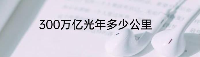 300万亿光年多少公里