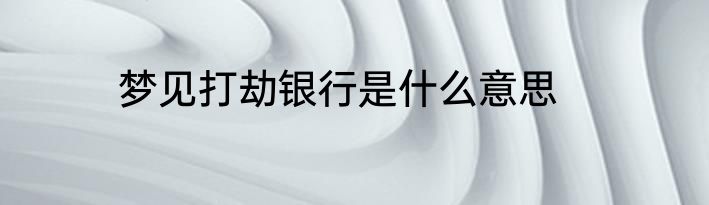 梦见打劫银行是什么意思