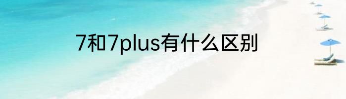 7和7plus有什么区别