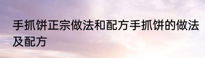 手抓饼正宗做法和配方手抓饼的做法及配方