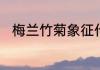 梅兰竹菊象征什么有什么精神意义
