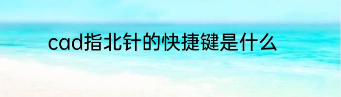 cad指北针的快捷键是什么