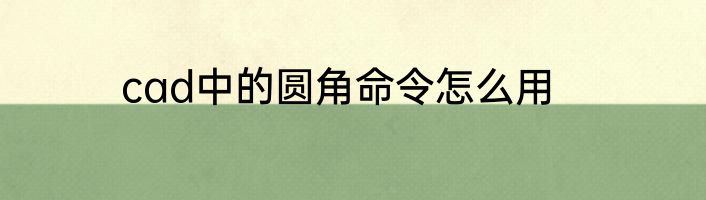 cad中的圆角命令怎么用