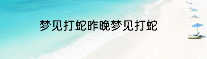 梦见打蛇昨晚梦见打蛇